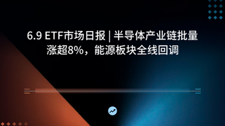 6.9 ETF市场日报 | 半导体产业链批量涨超8%，能源板块全线回调