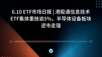 6.10 ETF市场日报 | 港股通信息技术ETF集体重挫逾5%，半导体设备板块逆市走强