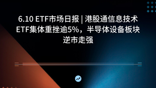 6.10 ETF市场日报 | 港股通信息技术ETF集体重挫逾5%，半导体设备板块逆市走强