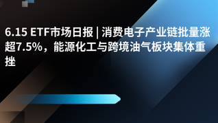 6.15 ETF市场日报 | 消费电子产业链批量涨超7.5%，能源化工与跨境油气板块集体重挫