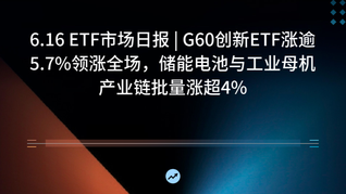 6.16 ETF市场日报 | G60创新ETF涨逾5.7%领涨全场，储能电池与工业母机产业链批量涨超4%
