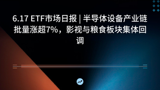 6.17 ETF市场日报 | 半导体设备产业链批量涨超7%，影视与粮食板块集体回调