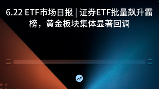 6.22 ETF市场日报 | 证券ETF批量飙升霸榜，黄金板块集体显著回调