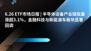 6.26 ETF市场日报 | 半导体设备产业链批量涨超3.1%，金融科技与新能源车板块显著回调