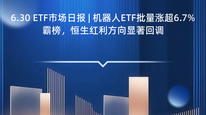 6.30 ETF市场日报 | 机器人ETF批量涨超6.7%霸榜，恒生红利方向显著回调