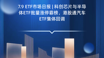 7.9 ETF市场日报 | 科创芯片与半导体ETF批量涨停霸榜，港股通汽车ETF集体回调