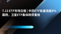 7.13 ETF市场日报 | 中药ETF批量涨超4%霸榜，卫星ETF集体跌停重挫