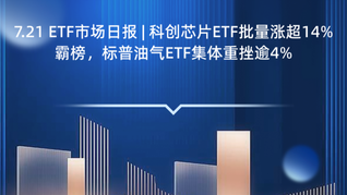 7.21 ETF市场日报 | 科创芯片ETF批量涨超14%霸榜，标普油气ETF集体重挫逾4%