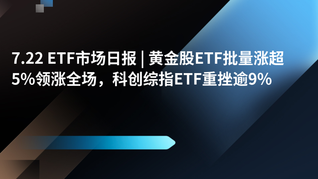 7.22 ETF市场日报 | 黄金股ETF批量涨超5%领涨全场，科创综指ETF重挫逾9%