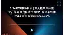 7.24 ETF市场日报 | 三大指数集体震荡，半导体设备逆市霸榜！科创半导体设备ETF华泰柏瑞涨幅3.63%
