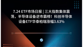 7.24 ETF市场日报 | 三大指数集体震荡，半导体设备逆市霸榜！科创半导体设备ETF华泰柏瑞涨幅3.63%