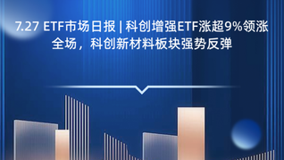 7.27 ETF市场日报 | 科创增强ETF涨超9%领涨全场，科创新材料板块强势反弹