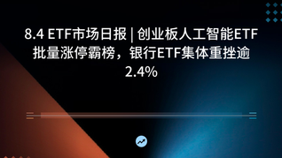 8.4 ETF市场日报 | 创业板人工智能ETF批量涨停霸榜，银行ETF集体重挫逾2.4%