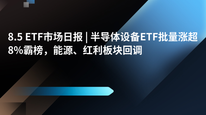 8.5 ETF市场日报 | 半导体设备ETF批量涨超8%霸榜，能源、红利板块回调