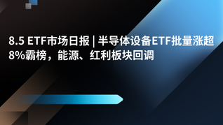 8.5 ETF市场日报 | 半导体设备ETF批量涨超8%霸榜，能源、红利板块回调
