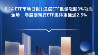 8.14 ETF市场日报 | 通信ETF批量涨超3%领涨全场，港股创新药ETF集体重挫逾2.5%