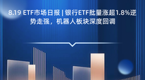 8.19 ETF市场日报 | 银行ETF批量涨超1.8%逆势走强，机器人板块深度回调