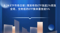 8.24 ETF市场日报 | 煤炭有色ETF涨超2%领涨全场，生物医药ETF集体重挫逾5%