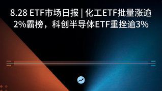 8.28 ETF市场日报 | 化工ETF批量涨逾2%霸榜，科创半导体ETF重挫逾3%