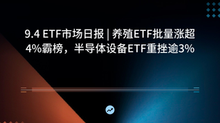 9.4 ETF市场日报 | 养殖ETF批量涨超4%霸榜，半导体设备ETF重挫逾3%