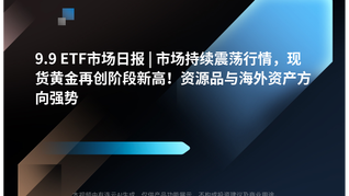 9.9 ETF市场日报 | 市场持续震荡行情，现货黄金再创阶段新高！资源品与海外资产方向强势