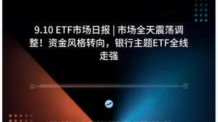 9.10 ETF市场日报 | 市场全天震荡调整！资金风格转向，银行主题ETF全线走强