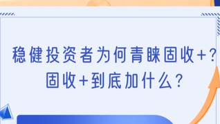 稳健投资者为何青睐固收+？固收+到底加什么？