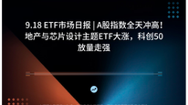 9.18 ETF市场日报 | A股指数全天冲高！地产与芯片设计主题ETF大涨，科创50放量走强