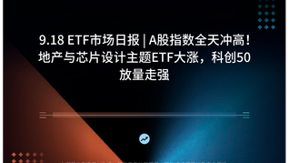 9.18 ETF市场日报 | A股指数全天冲高！地产与芯片设计主题ETF大涨，科创50放量走强