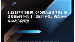 9.23 ETF市场日报 | CRO概念反复活跃！海外及科创生物科技主题ETF走强，商品与传媒游戏方向调整