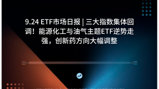 9.24 ETF市场日报 | 三大指数集体回调！能源化工与油气主题ETF逆势走强，创新药方向大幅调整