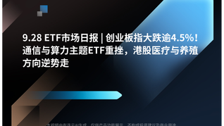 9.28 ETF市场日报 | 创业板指大跌逾4.5%！通信与算力主题ETF重挫，港股医疗与养殖方向逆势走