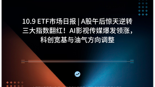 10.9 ETF市场日报 | A股午后惊天逆转三大指数翻红！AI影视传媒爆发领涨，科创宽基与油气方向调整