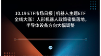 10.19 ETF市场日报 | 机器人主题ETF全线大涨！人形机器人政策密集落地，半导体设备方向大幅调整