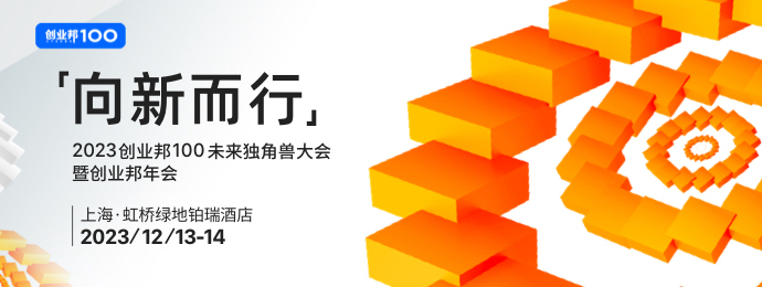 “向新而行”2023创业邦100未来独角兽大会即将在上海举办