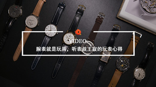 Quality Video | 腕表就是玩具，听表叔王寂的玩表心得