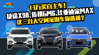 13万买自主车！捷途X90、传祺GM6、比亚迪宋MAX你选谁？