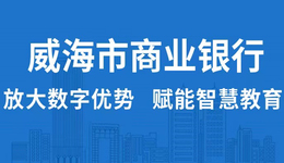 威海市商业银行：放大数字优势，赋能智慧教育
