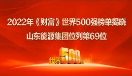 山东能源集团位列2022年世界500强第69位！居山东上榜企业第一