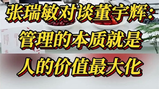 張瑞敏對(duì)談董宇輝：管理的本質(zhì)就是人的價(jià)值最大化！