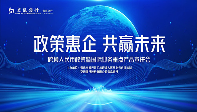 “政策惠企 共赢未来”| 交通银行青岛分行成功举办跨境人民币政策暨国际业务重点产品宣讲会