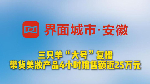 三只羊“大號(hào)”復(fù)播 帶貨美妝產(chǎn)品4小時(shí)銷售額近25萬(wàn)元