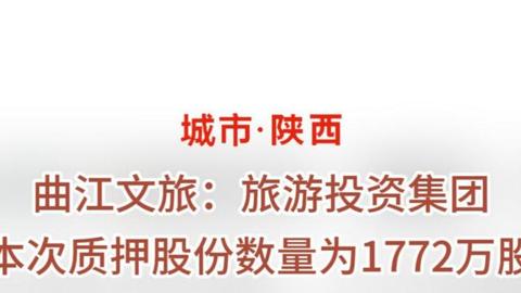曲江文旅：旅游投資集團(tuán) 本次質(zhì)押股份數(shù)量為1772萬股