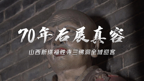 70年后展真容！山西新绛福胜寺三佛洞全域迎客