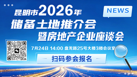 昆明市2026年储备土地推介会暨房地产企业座谈会即将举办