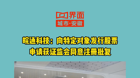 皖通科技：向特定对象发行股票申请获证监会同意注册批复