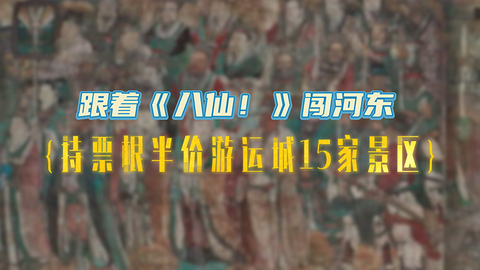 跟着《八仙！》闯河东，持票根半价游运城15家景区