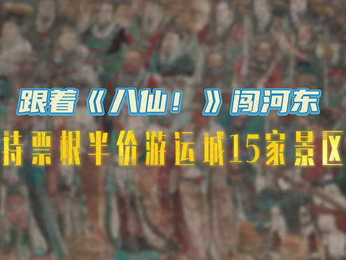 跟着《八仙！》闯河东，持票根半价游运城15家景区